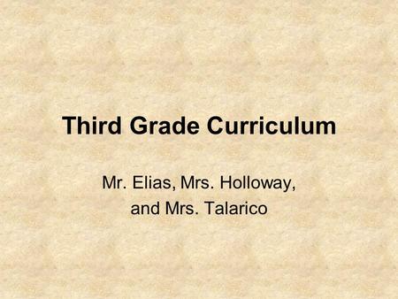 Third Grade Curriculum Mr. Elias, Mrs. Holloway, and Mrs. Talarico.