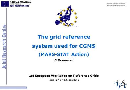 1 … Institute for the Protection and Security of the Citizen The grid reference system used for CGMS (MARS-STAT Action) G.Genovese 1st European Workshop.