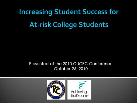 Tulsa Community Colleges Achieving the Dream Presented at the 2010 OUCEC Conference October 26, 2010.