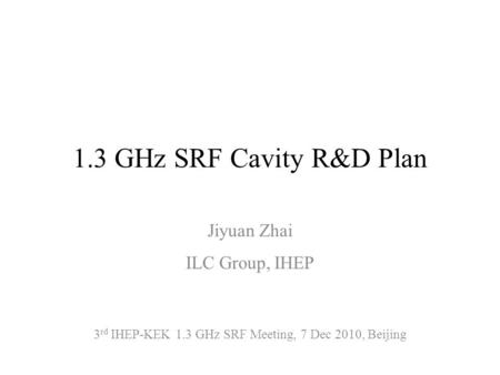 1.3 GHz SRF Cavity R&D Plan Jiyuan Zhai ILC Group, IHEP 3 rd IHEP-KEK 1.3 GHz SRF Meeting, 7 Dec 2010, Beijing.