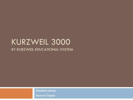 KURZWEIL 3000 BY KURZWEIL EDUCATIONAL SYSTEM Student name: Aurora Tapia.