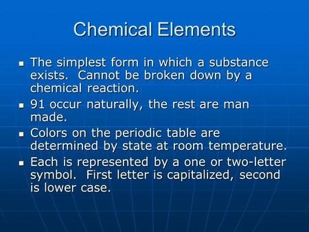 Chemical Elements The simplest form in which a substance exists. Cannot be broken down by a chemical reaction. The simplest form in which a substance.