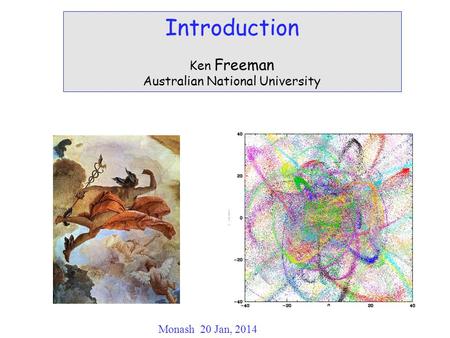 Introduction Ken Freeman Australian National University Monash 20 Jan, 2014.