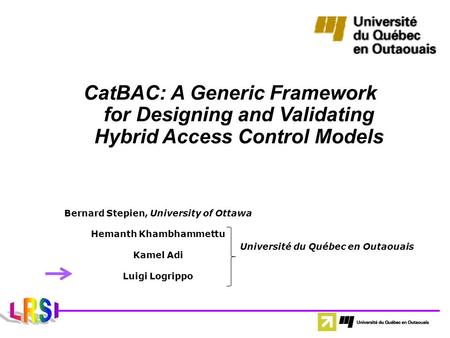 CatBAC: A Generic Framework for Designing and Validating Hybrid Access Control Models Bernard Stepien, University of Ottawa Hemanth Khambhammettu Kamel.