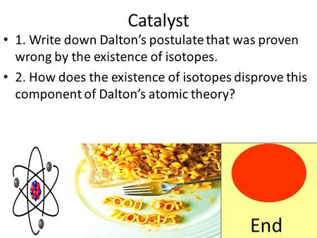 Catalyst 1. Write down Dalton’s postulate that was proven wrong by the existence of isotopes. 2. How does the existence of isotopes disprove this component.