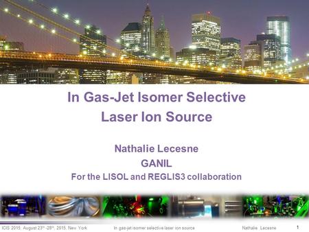 ICIS 2015, August 23 th -28 th, 2015, New York 1 In gas-jet isomer selective laser ion source Nathalie Lecesne In Gas-Jet Isomer Selective Laser Ion Source.