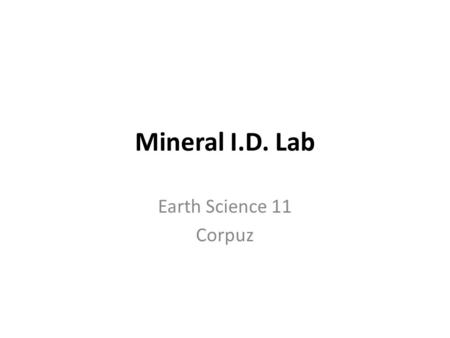 Mineral I.D. Lab Earth Science 11 Corpuz. Purpose To identify a set of unknown minerals using their physical properties. To observe, describe and compare.