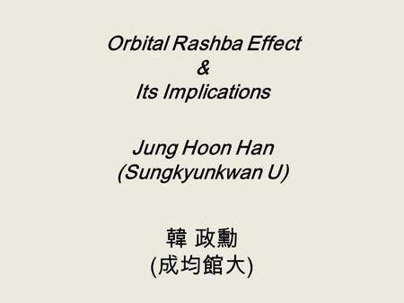 韓 政勳 (成均館大) Orbital Rashba Effect & Its Implications Jung Hoon Han