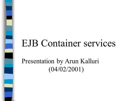 EJB Container services Presentation by Arun Kalluri (04/02/2001)