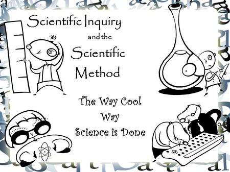 Scientific Inquiry and the Scientific Method The Way Cool Way Science is Done.