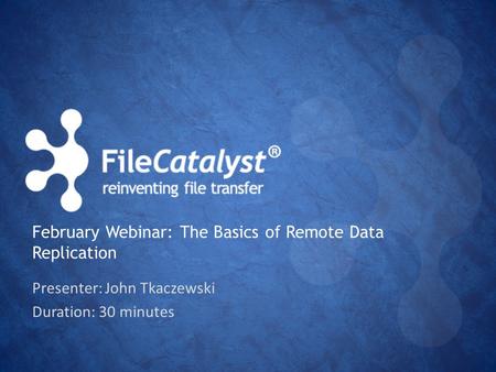 Presenter: John Tkaczewski Duration: 30 minutes February Webinar: The Basics of Remote Data Replication.