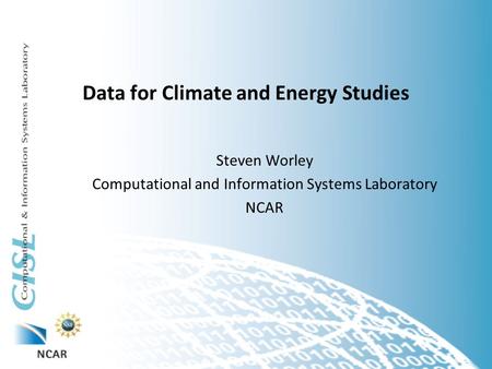 Data for Climate and Energy Studies Steven Worley Computational and Information Systems Laboratory NCAR.
