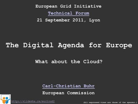 European Grid Initiative Technical Forum 21 September 2011, Lyon The Digital Agenda for Europe What about the Cloud? Carl-Christian Buhr European Commission.