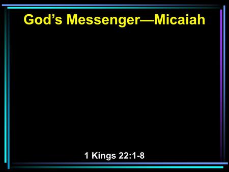 God’s Messenger—Micaiah 1 Kings 22:1-8. 1 Now three years passed without war between Syria and Israel. 2 Then it came to pass, in the third year, that.