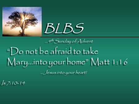 BLBS …4 th Sunday of Advent “Do not be afraid to take Mary…into your home” Matt 1:16 Is 7:10-14 Romans 1:1-7 Matt 1:18-24 Is 7:10-14 Romans 1:1-7 Matt.