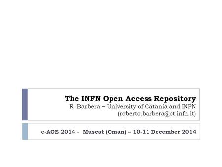 The INFN Open Access Repository R. Barbera – University of Catania and INFN e-AGE 2014 - Muscat (Oman) – 10-11 December 2014.