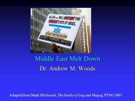 Middle East Melt Down Dr. Andrew M. Woods Adapted from Mark Hitchcock, The Battle of Gog and Magog, PTSG 2005.