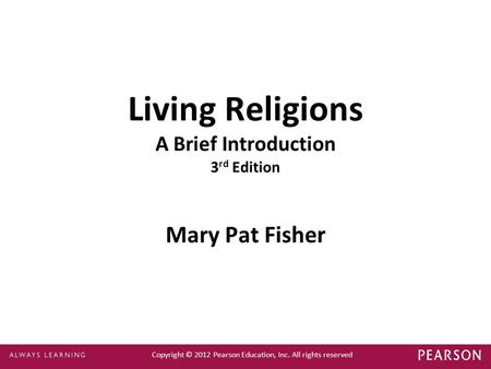 Copyright © 2012 Pearson Education, Inc. All rights reserved Living Religions A Brief Introduction 3 rd Edition Mary Pat Fisher.