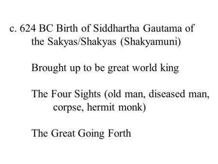 C. 624 BC Birth of Siddhartha Gautama of the Sakyas/Shakyas (Shakyamuni) Brought up to be great world king The Four Sights (old man, diseased man, corpse,