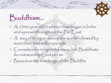 Buddhism… A 2500 year old tradition that began in India and spread throughout the Far East A way of living or seeing the world followed by more than 300.