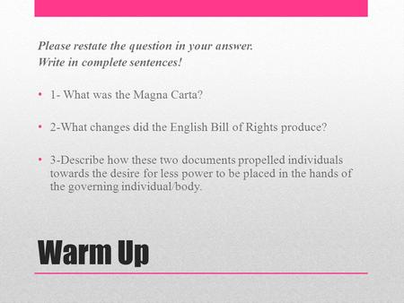 Warm Up Please restate the question in your answer. Write in complete sentences! 1- What was the Magna Carta? 2-What changes did the English Bill of Rights.