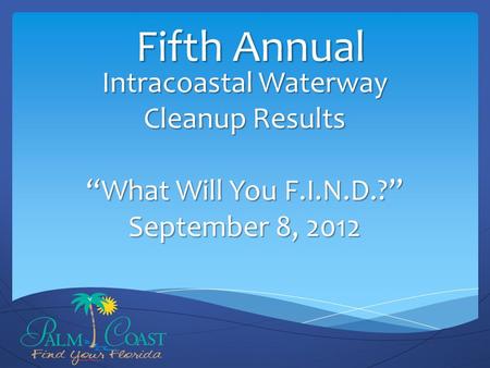 Intracoastal Waterway Cleanup Results “What Will You F.I.N.D.?” September 8, 2012 Fifth Annual.
