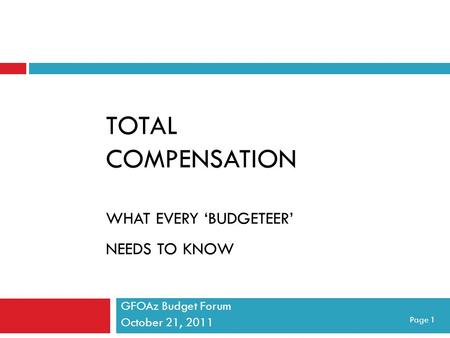 TOTAL COMPENSATION WHAT EVERY ‘BUDGETEER’ NEEDS TO KNOW GFOAz Budget Forum October 21, 2011 Page 1.