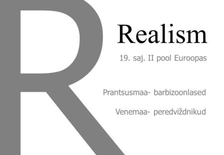 Realism R 19. saj. II pool Euroopas Prantsusmaa- barbizoonlased Venemaa- peredviždnikud.