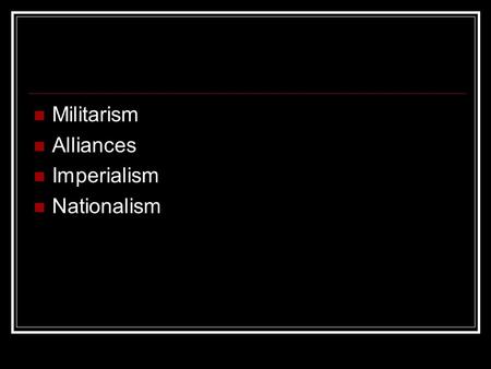 Militarism Alliances Imperialism Nationalism. MAIN Causes of WWI Militarism Alliances Imperialism Nationalism.
