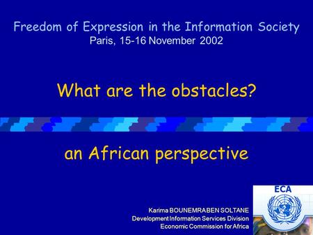ECA Karima BOUNEMRA BEN SOLTANE Development Information Services Division Economic Commission for Africa Freedom of Expression in the Information Society.