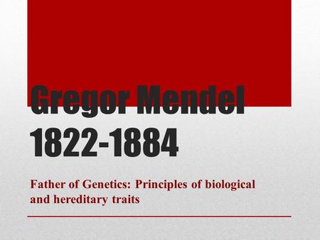 Gregor Mendel 1822-1884 Father of Genetics: Principles of biological and hereditary traits.