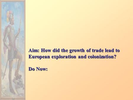 Aim: How did the growth of trade lead to European exploration and colonization? Do Now: