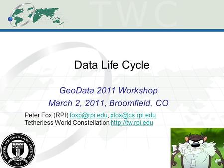 Data Life Cycle GeoData 2011 Workshop March 2, 2011, Broomfield, CO Peter Fox (RPI)  Tetherless.