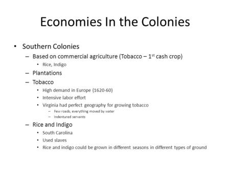 Economies In the Colonies Southern Colonies – Based on commercial agriculture (Tobacco – 1 st cash crop) Rice, Indigo – Plantations – Tobacco High demand.