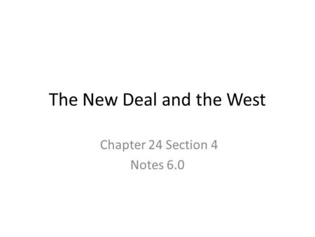 The New Deal and the West Chapter 24 Section 4 Notes 6.0.
