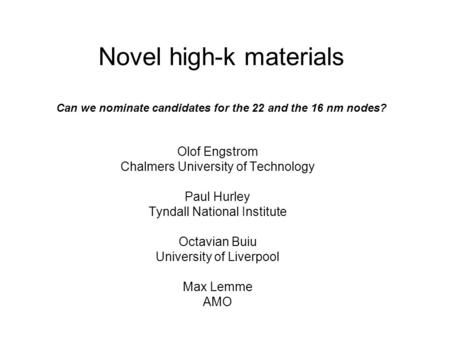 Novel high-k materials Can we nominate candidates for the 22 and the 16 nm nodes? Olof Engstrom Chalmers University of Technology Paul Hurley Tyndall National.