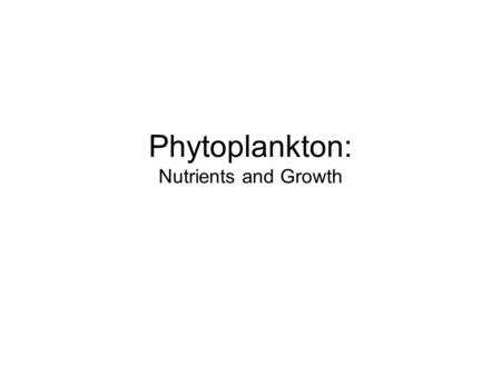 Phytoplankton: Nutrients and Growth. Outline Growth Nutrients Limitation Physiology Kinetics Redfield Ratio Critical Depth.