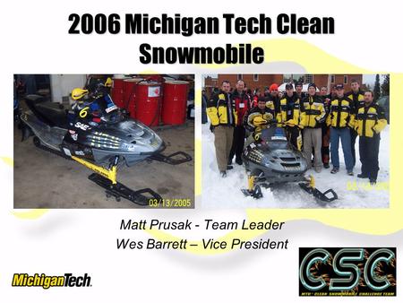 2006 Michigan Tech Clean Snowmobile Matt Prusak - Team Leader Wes Barrett – Vice President.
