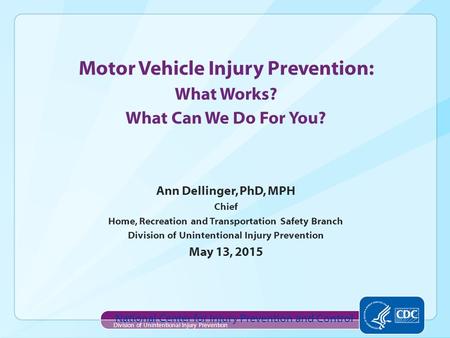 Ann Dellinger, PhD, MPH Chief Home, Recreation and Transportation Safety Branch Division of Unintentional Injury Prevention May 13, 2015 National Center.