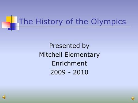 The History of the Olympics Presented by Mitchell Elementary Enrichment 2009 - 2010.