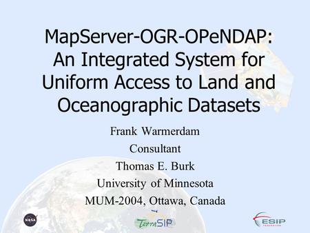 MapServer-OGR-OPeNDAP: An Integrated System for Uniform Access to Land and Oceanographic Datasets Frank Warmerdam Consultant Thomas E. Burk University.