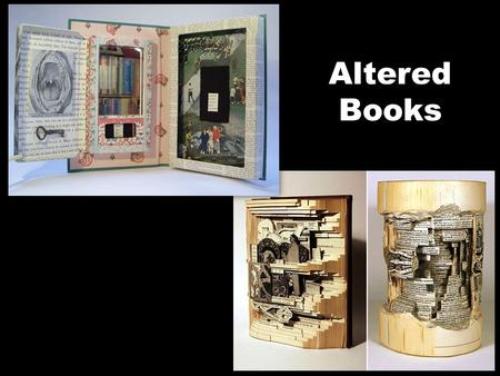 Altered Books. You will transform a book into a personal object by making several changes to it. When you are done, the book will no longer function as.