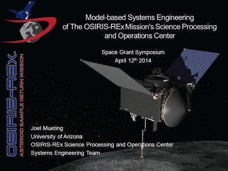 Exploring Our Past, Securing Our Future Space Grant Symposium April 12 th 2014 Model-based Systems Engineering of The OSIRIS-REx Mission's Science Processing.