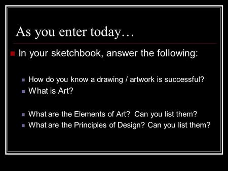 As you enter today… In your sketchbook, answer the following: How do you know a drawing / artwork is successful? What is Art? What are the Elements of.