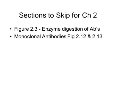 Sections to Skip for Ch 2 Figure 2.3 - Enzyme digestion of Ab’s Monoclonal Antibodies Fig 2.12 & 2.13.