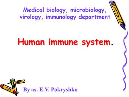 Human immune system. By as. E.V. Pokryshko Medical biology, microbiology, virology, immunology department.