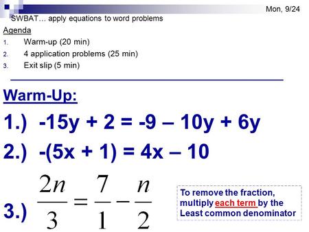 SWBAT… apply equations to word problems Agenda 1. Warm-up (20 min) 2. 4 application problems (25 min) 3. Exit slip (5 min) Warm-Up: 1.) -15y + 2 = -9 –