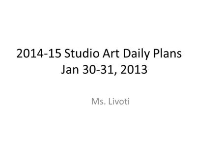 2014-15 Studio Art Daily Plans Jan 30-31, 2013 Ms. Livoti.