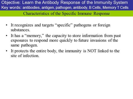 Characteristics of the Specific Immune Response It recognizes and targets “specific” pathogens or foreign substances. It has a “memory,” the capacity to.