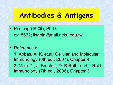 Antibodies & Antigens Pin Ling ( 凌 斌 ), Ph.D. ext 5632; References: 1. Abbas, A, K. et.al, Cellular and Molecular Immunology.